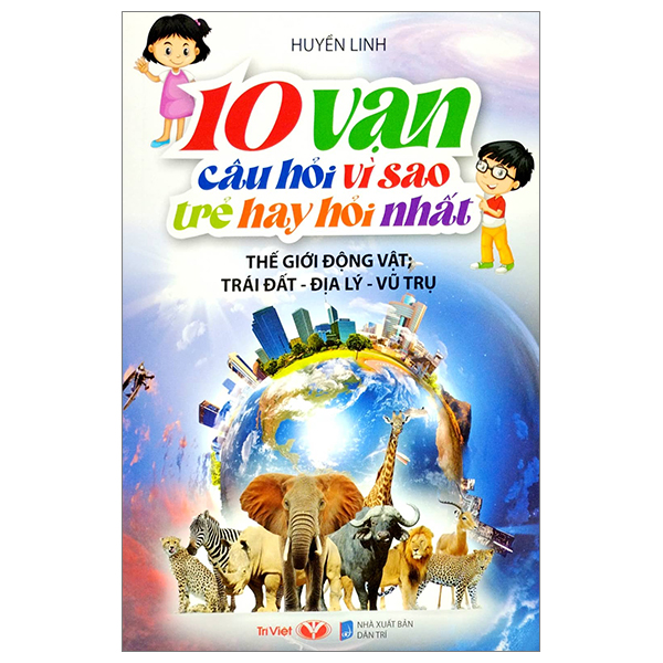 10 vạn câu hỏi vì sao trẻ hay hỏi nhất - thế giới động vật, trái đất, địa lý, vũ trụ