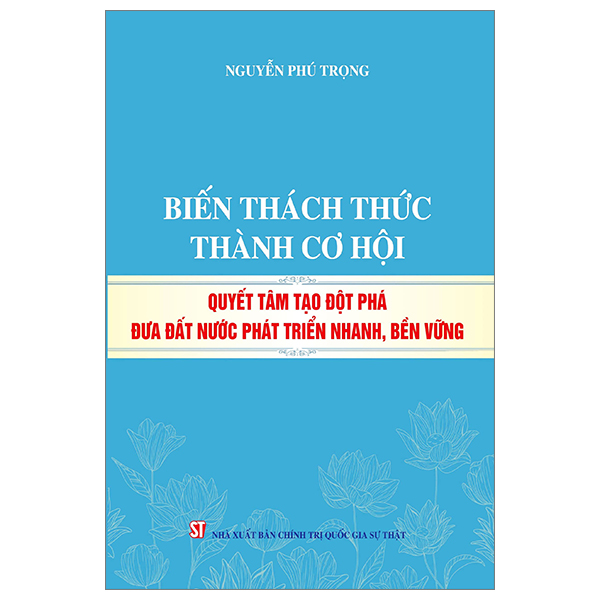 biến thách thức thành cơ hội - quyết tâm tạo đột phá đưa đất nước phát triển nhanh, bền vững