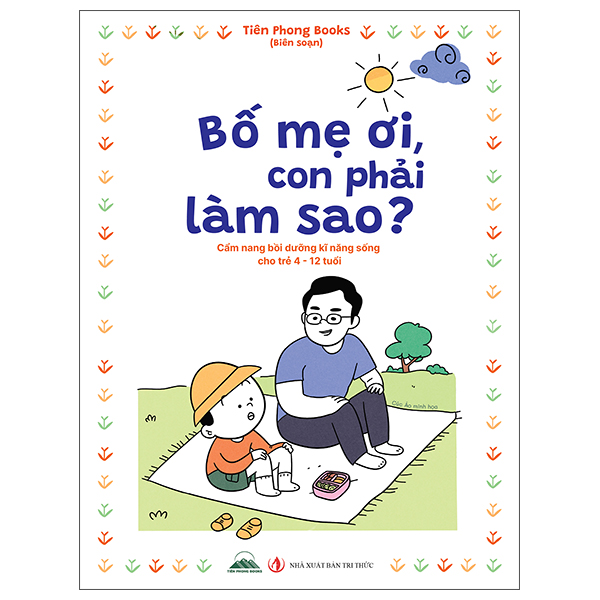 Bố Mẹ Ơi, Con Phải Làm Sao? - Cẩm Nang Bồi Dưỡng Kĩ Năng Sống Cho Trẻ 4-12 Tuổi