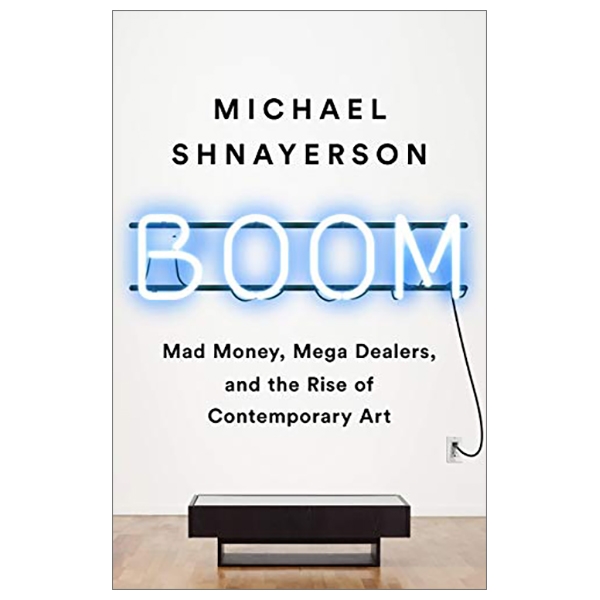 boom: mad money, mega dealers, and the rise of contemporary art