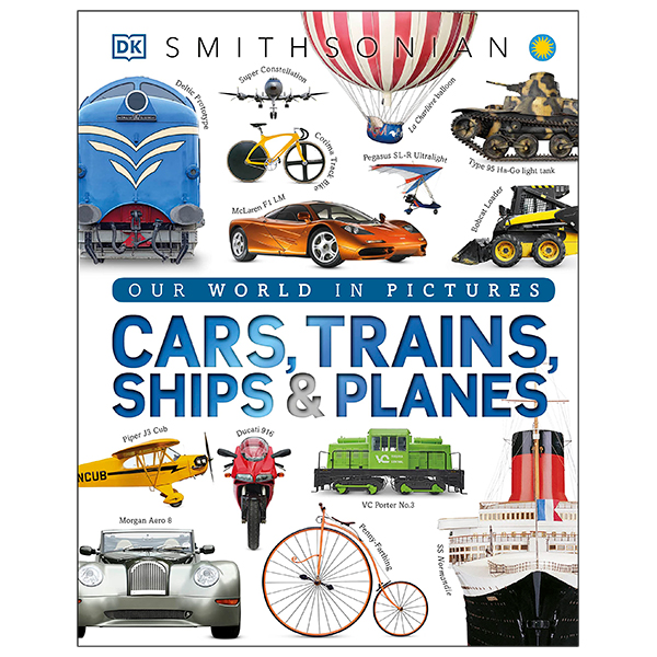 cars, trains, ships, and planes: a visual encyclopedia of every vehicle (dk our world in pictures)