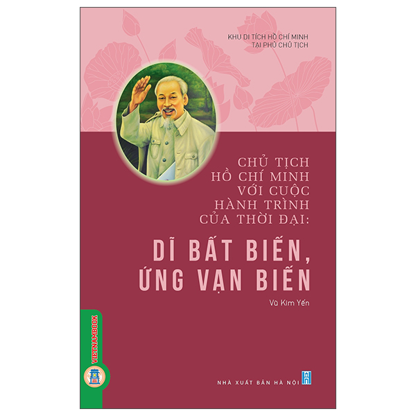 Chủ Tịch Hồ Chí Minh Với Cuộc Hành Trình Của Thời Đại - Dĩ Bất Biến, Ứng Vạn Biến
