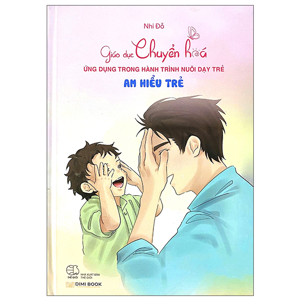 Giáo Dục Chuyển Hoá - Ứng Dụng Trong Hành Trình Nuôi Dạy Trẻ - Am Hiểu Trẻ - Bìa Cứng