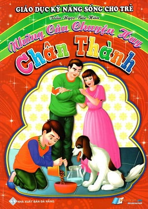 Giáo Dục Kỹ Năng Sống Cho Trẻ - Những Câu Chuyện Hay - Chân Thành