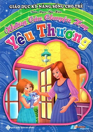 Giáo Dục Kỹ Năng Sống Cho Trẻ - Những Câu Chuyện Hay - Yêu Thương