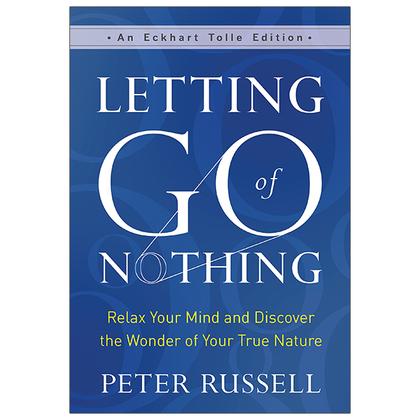 letting go of nothing: relax your mind and discover the wonder of your true nature (an eckhart tolle edition)