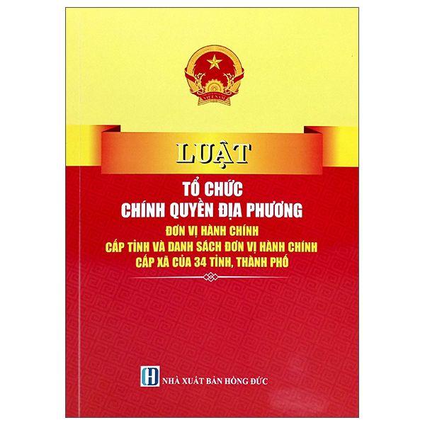 Luật Tổ Chức Chính Quyền Địa Phương - Đơn Vị Hành Chính Cấp Tỉnh Và Danh Sách Đơn Vị Hành Chính Cấp Xã Của 34 Tỉnh, Thành Phố