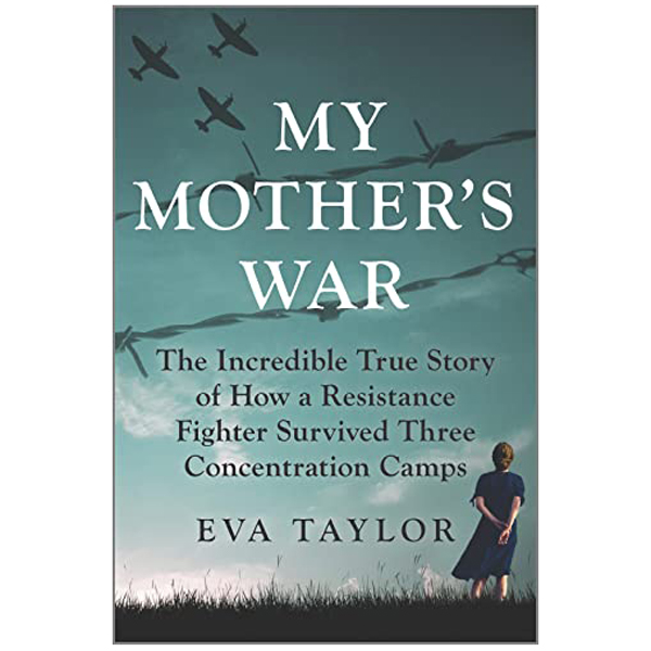 my mother's war: the incredible true story of how a resistance fighter survived three concentration camps