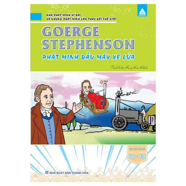 nhà phát minh vĩ đại và những phát minh làm thay đổi thế giới - george stephenson phát minh đầu máy xe lửa