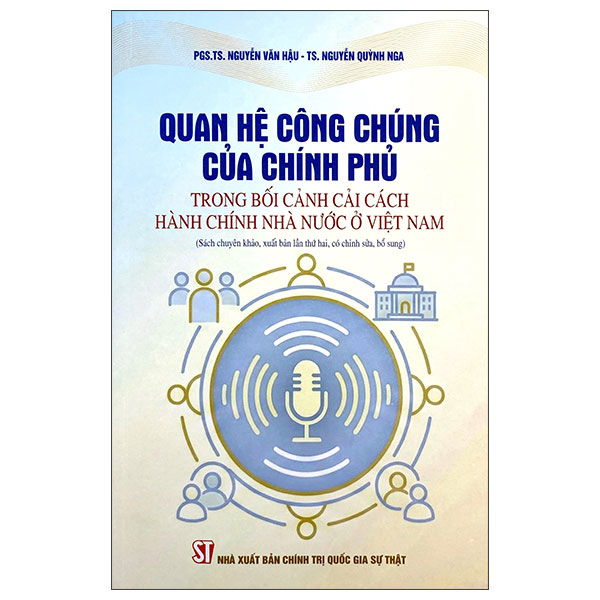 Quan Hệ Công Chúng Của Chính Phủ Trong Bối Cảnh Cải Cách Hành Chính Nhà Nước Ở Việt Nam (Sách Chuyên Khảo, Xuất Bản Lần Thứ Hai, Có Chỉnh Sửa, Bổ Sung)