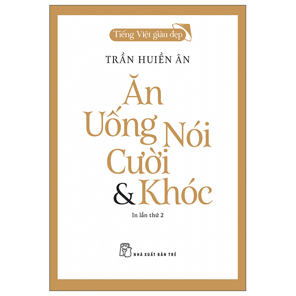 tiếng việt giàu đẹp - ăn, uống, nói, cười và khóc (tái bản 2022)